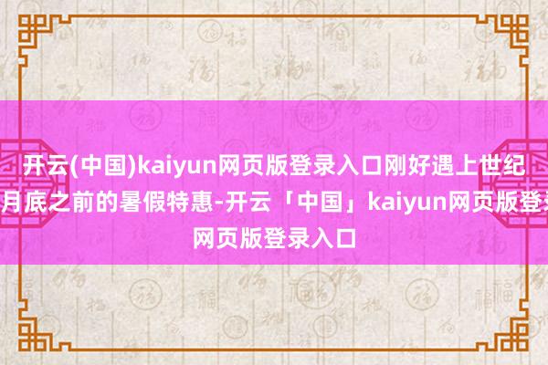 开云(中国)kaiyun网页版登录入口刚好遇上世纪游轮6月底之前的暑假特惠-开云「中国」kaiyun网页版登录入口