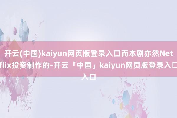 开云(中国)kaiyun网页版登录入口而本剧亦然Netflix投资制作的-开云「中国」kaiyun网页版登录入口